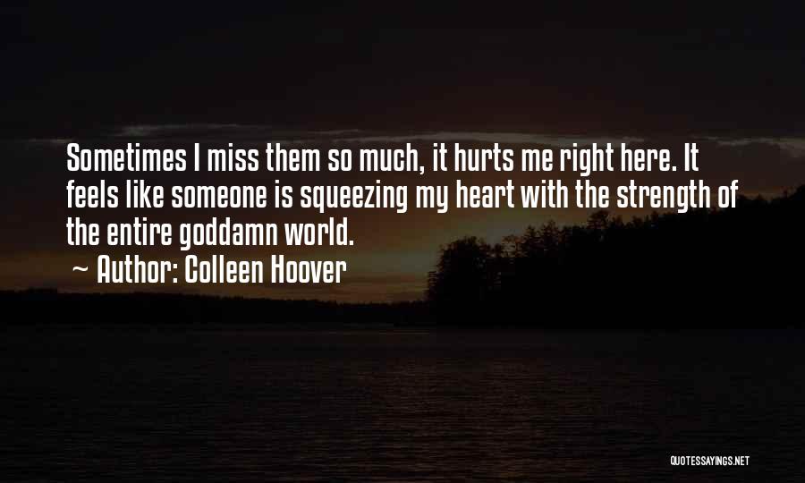 Colleen Hoover Quotes: Sometimes I Miss Them So Much, It Hurts Me Right Here. It Feels Like Someone Is Squeezing My Heart With