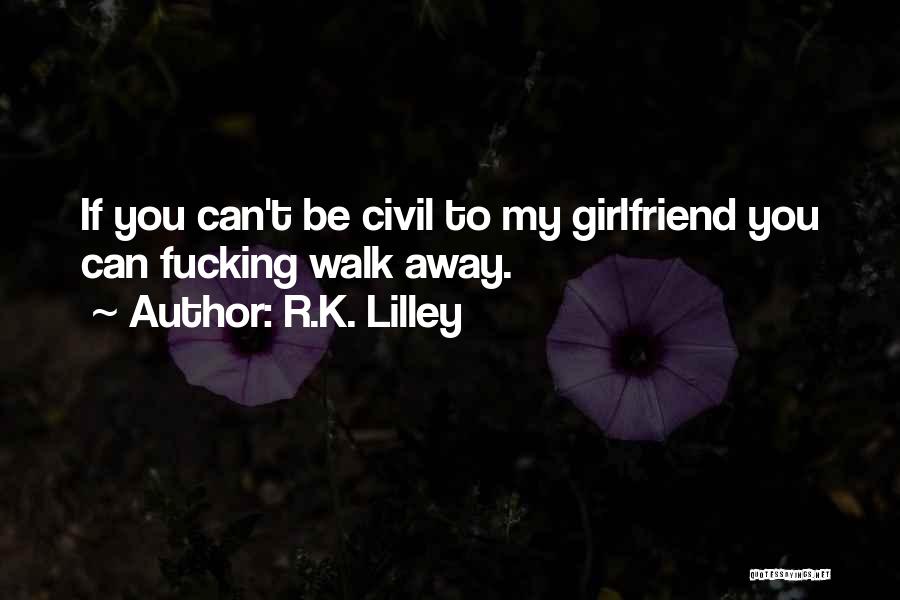 R.K. Lilley Quotes: If You Can't Be Civil To My Girlfriend You Can Fucking Walk Away.