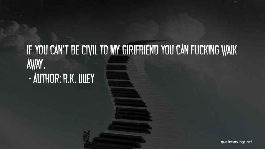 R.K. Lilley Quotes: If You Can't Be Civil To My Girlfriend You Can Fucking Walk Away.