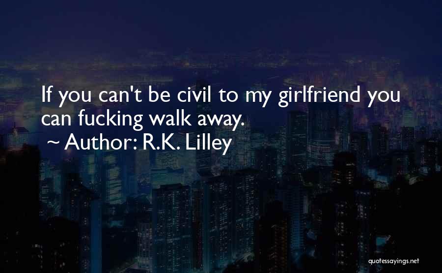 R.K. Lilley Quotes: If You Can't Be Civil To My Girlfriend You Can Fucking Walk Away.