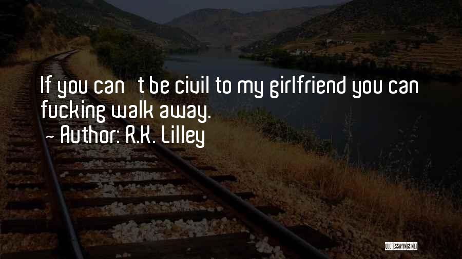 R.K. Lilley Quotes: If You Can't Be Civil To My Girlfriend You Can Fucking Walk Away.
