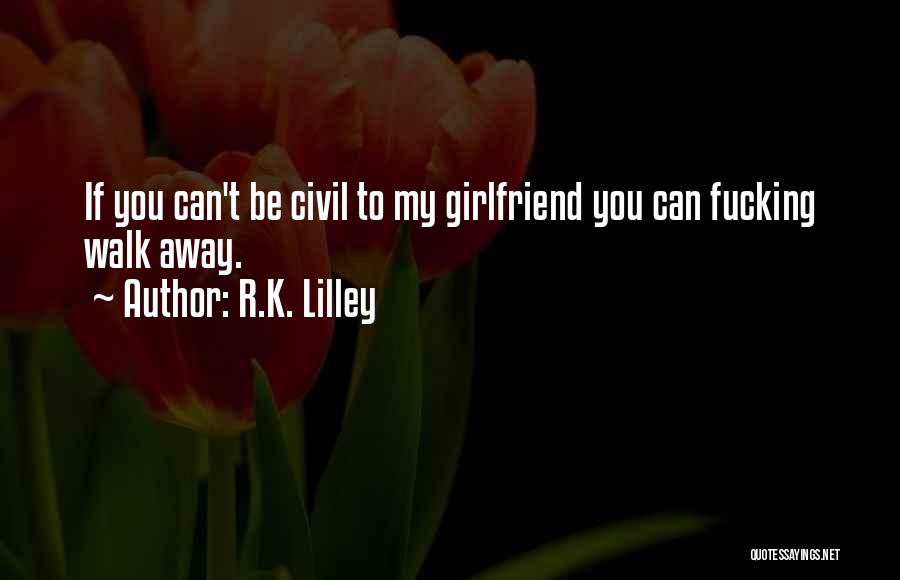R.K. Lilley Quotes: If You Can't Be Civil To My Girlfriend You Can Fucking Walk Away.