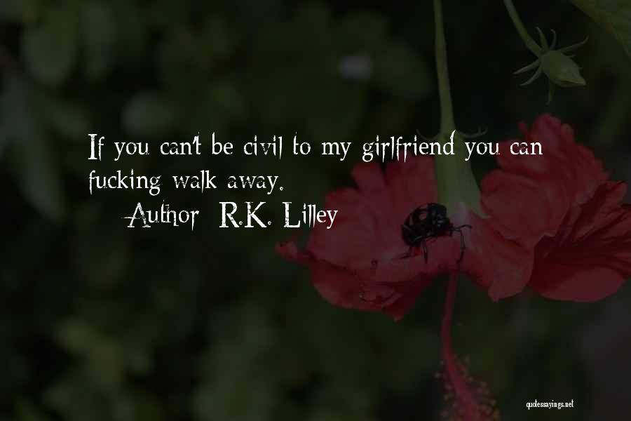 R.K. Lilley Quotes: If You Can't Be Civil To My Girlfriend You Can Fucking Walk Away.
