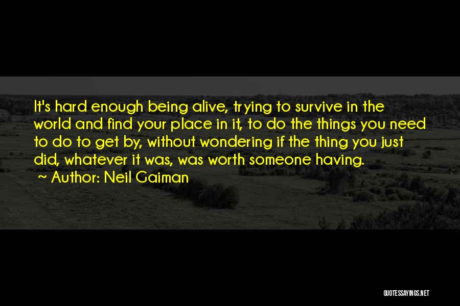 Neil Gaiman Quotes: It's Hard Enough Being Alive, Trying To Survive In The World And Find Your Place In It, To Do The