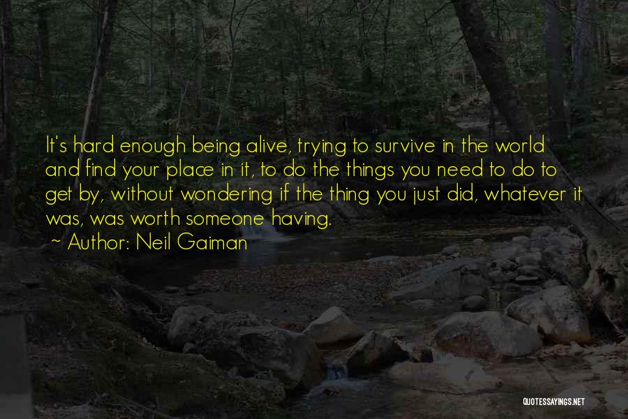 Neil Gaiman Quotes: It's Hard Enough Being Alive, Trying To Survive In The World And Find Your Place In It, To Do The