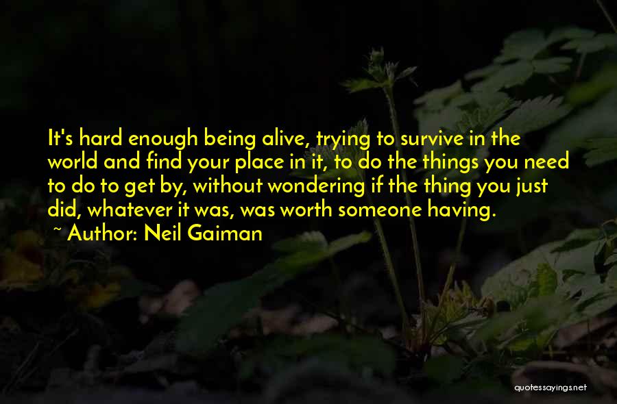 Neil Gaiman Quotes: It's Hard Enough Being Alive, Trying To Survive In The World And Find Your Place In It, To Do The