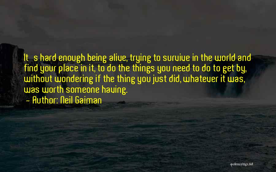 Neil Gaiman Quotes: It's Hard Enough Being Alive, Trying To Survive In The World And Find Your Place In It, To Do The