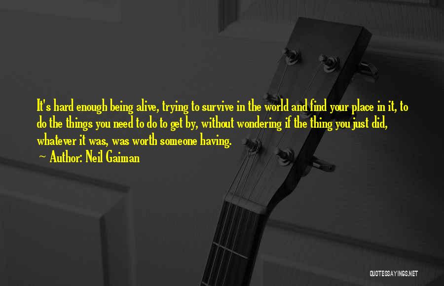 Neil Gaiman Quotes: It's Hard Enough Being Alive, Trying To Survive In The World And Find Your Place In It, To Do The