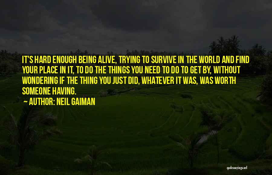 Neil Gaiman Quotes: It's Hard Enough Being Alive, Trying To Survive In The World And Find Your Place In It, To Do The