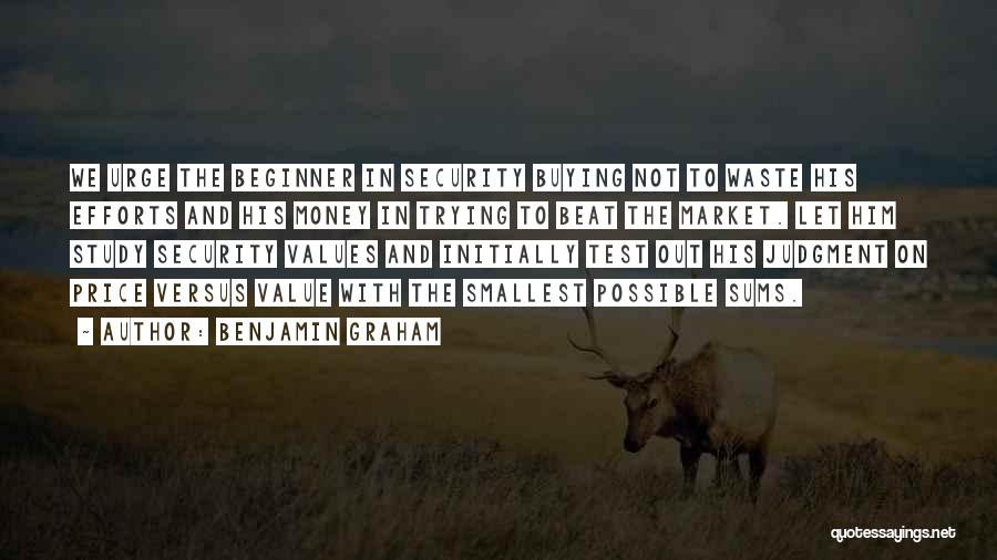 Benjamin Graham Quotes: We Urge The Beginner In Security Buying Not To Waste His Efforts And His Money In Trying To Beat The