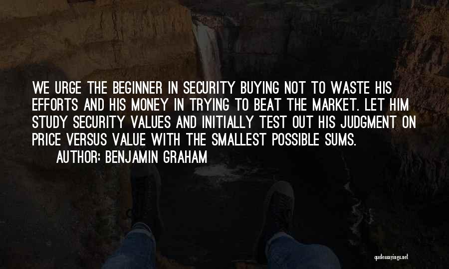 Benjamin Graham Quotes: We Urge The Beginner In Security Buying Not To Waste His Efforts And His Money In Trying To Beat The