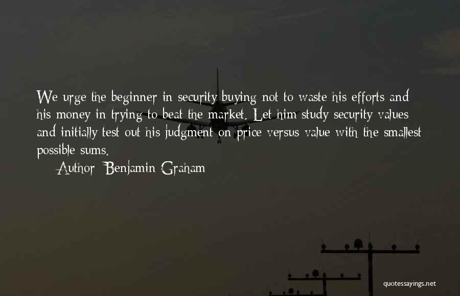 Benjamin Graham Quotes: We Urge The Beginner In Security Buying Not To Waste His Efforts And His Money In Trying To Beat The