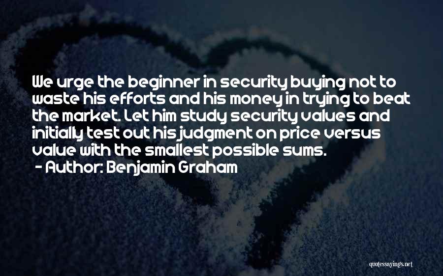 Benjamin Graham Quotes: We Urge The Beginner In Security Buying Not To Waste His Efforts And His Money In Trying To Beat The