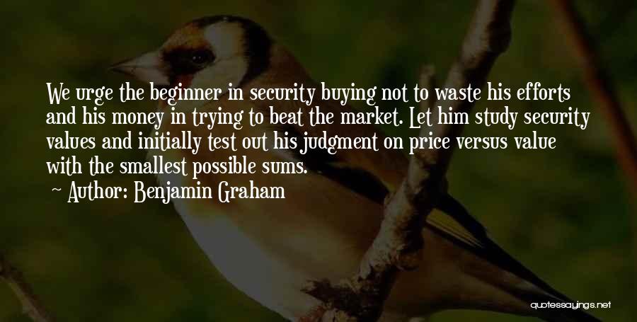 Benjamin Graham Quotes: We Urge The Beginner In Security Buying Not To Waste His Efforts And His Money In Trying To Beat The