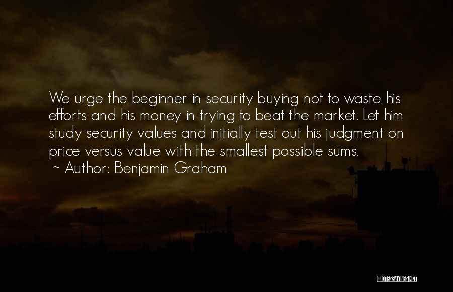 Benjamin Graham Quotes: We Urge The Beginner In Security Buying Not To Waste His Efforts And His Money In Trying To Beat The