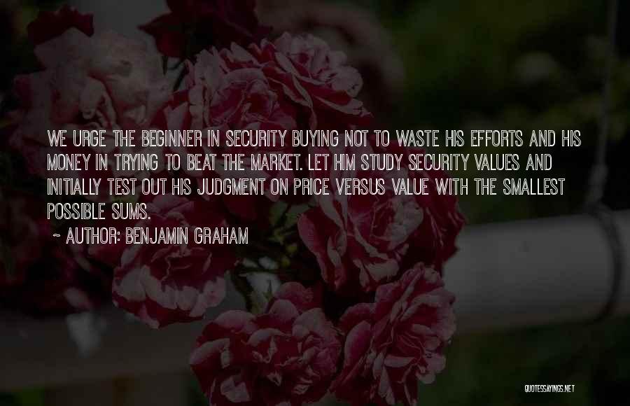 Benjamin Graham Quotes: We Urge The Beginner In Security Buying Not To Waste His Efforts And His Money In Trying To Beat The