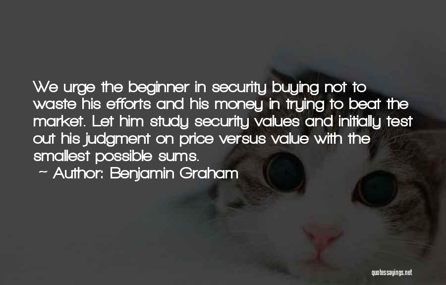 Benjamin Graham Quotes: We Urge The Beginner In Security Buying Not To Waste His Efforts And His Money In Trying To Beat The