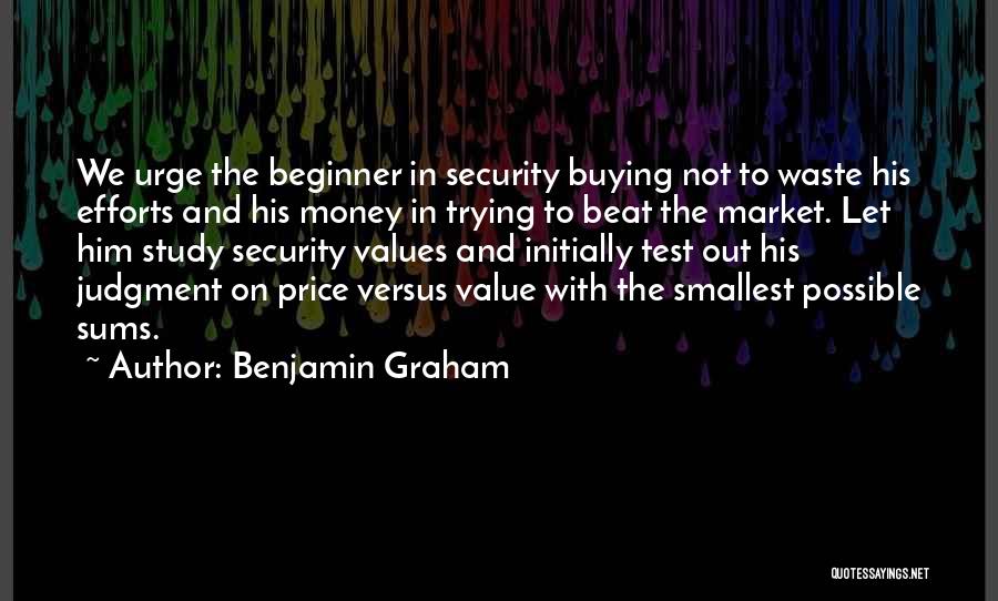 Benjamin Graham Quotes: We Urge The Beginner In Security Buying Not To Waste His Efforts And His Money In Trying To Beat The