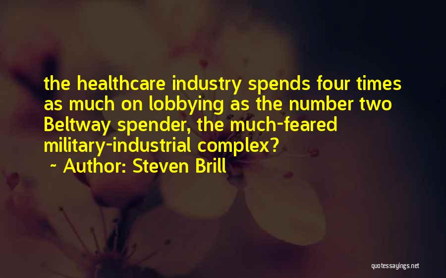 Steven Brill Quotes: The Healthcare Industry Spends Four Times As Much On Lobbying As The Number Two Beltway Spender, The Much-feared Military-industrial Complex?