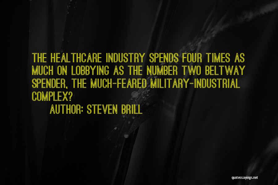 Steven Brill Quotes: The Healthcare Industry Spends Four Times As Much On Lobbying As The Number Two Beltway Spender, The Much-feared Military-industrial Complex?