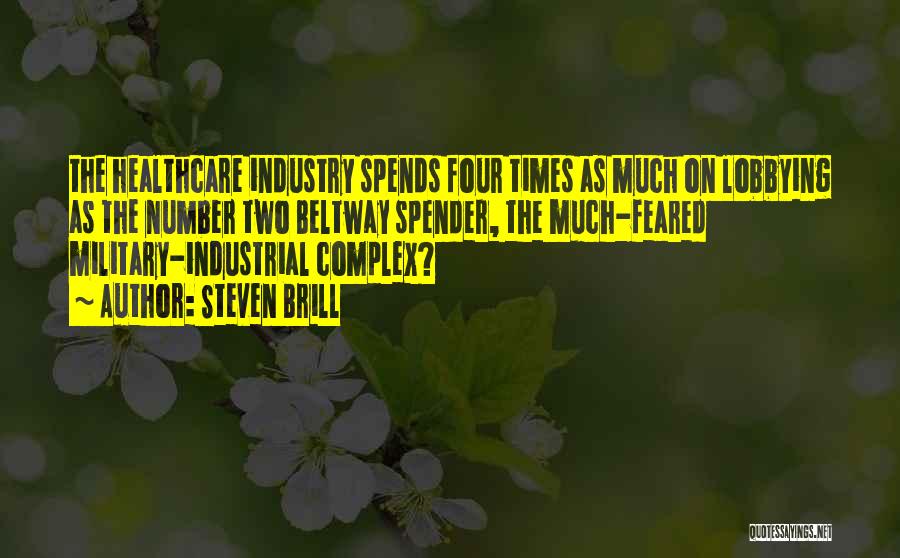 Steven Brill Quotes: The Healthcare Industry Spends Four Times As Much On Lobbying As The Number Two Beltway Spender, The Much-feared Military-industrial Complex?