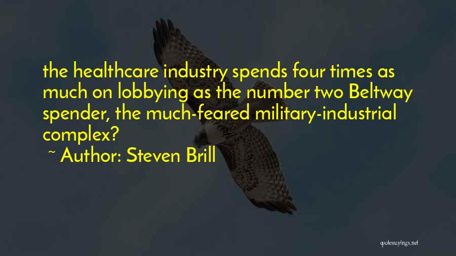 Steven Brill Quotes: The Healthcare Industry Spends Four Times As Much On Lobbying As The Number Two Beltway Spender, The Much-feared Military-industrial Complex?