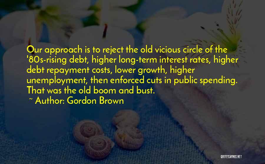 Gordon Brown Quotes: Our Approach Is To Reject The Old Vicious Circle Of The '80s-rising Debt, Higher Long-term Interest Rates, Higher Debt Repayment