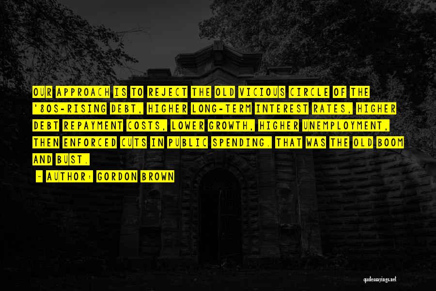 Gordon Brown Quotes: Our Approach Is To Reject The Old Vicious Circle Of The '80s-rising Debt, Higher Long-term Interest Rates, Higher Debt Repayment
