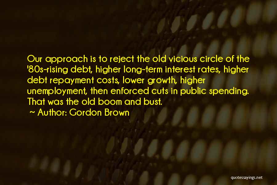 Gordon Brown Quotes: Our Approach Is To Reject The Old Vicious Circle Of The '80s-rising Debt, Higher Long-term Interest Rates, Higher Debt Repayment