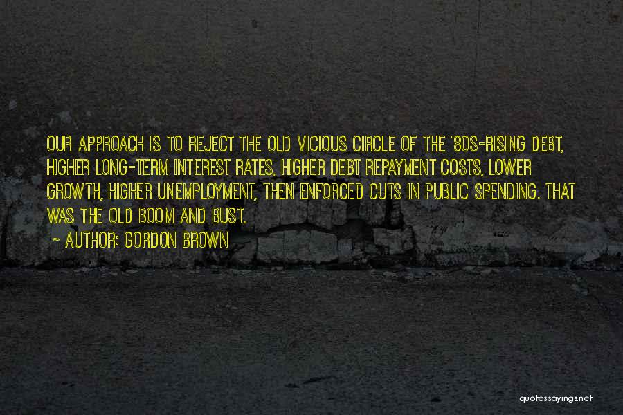 Gordon Brown Quotes: Our Approach Is To Reject The Old Vicious Circle Of The '80s-rising Debt, Higher Long-term Interest Rates, Higher Debt Repayment