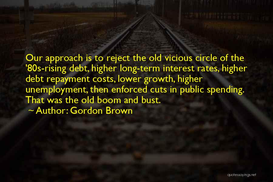 Gordon Brown Quotes: Our Approach Is To Reject The Old Vicious Circle Of The '80s-rising Debt, Higher Long-term Interest Rates, Higher Debt Repayment