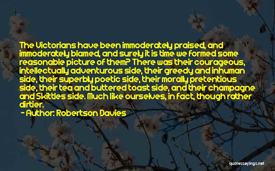 Robertson Davies Quotes: The Victorians Have Been Immoderately Praised, And Immoderately Blamed, And Surely It Is Time We Formed Some Reasonable Picture Of