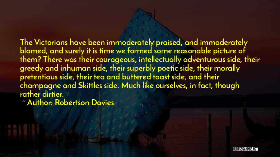 Robertson Davies Quotes: The Victorians Have Been Immoderately Praised, And Immoderately Blamed, And Surely It Is Time We Formed Some Reasonable Picture Of