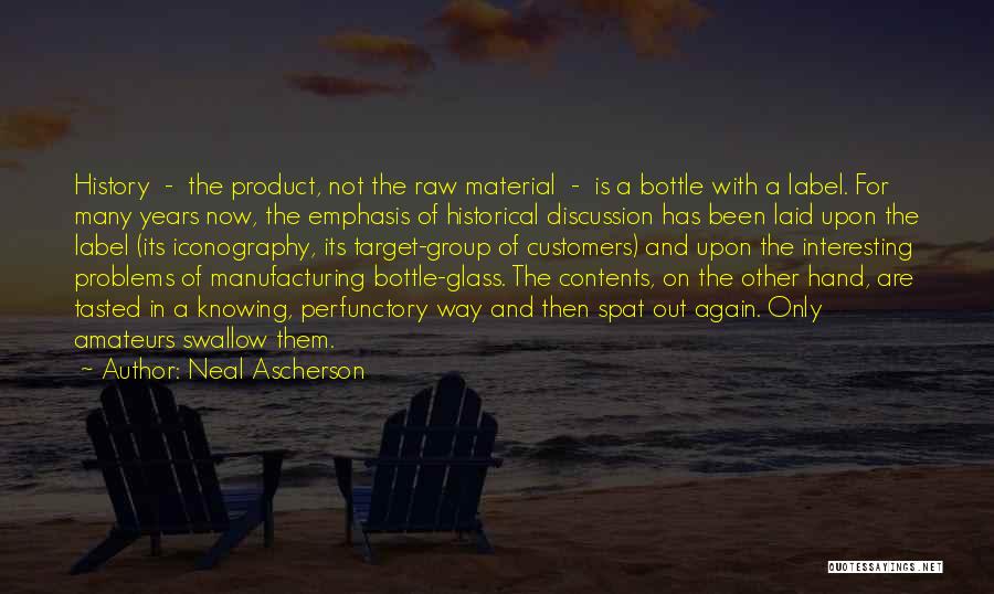 Neal Ascherson Quotes: History - The Product, Not The Raw Material - Is A Bottle With A Label. For Many Years Now, The