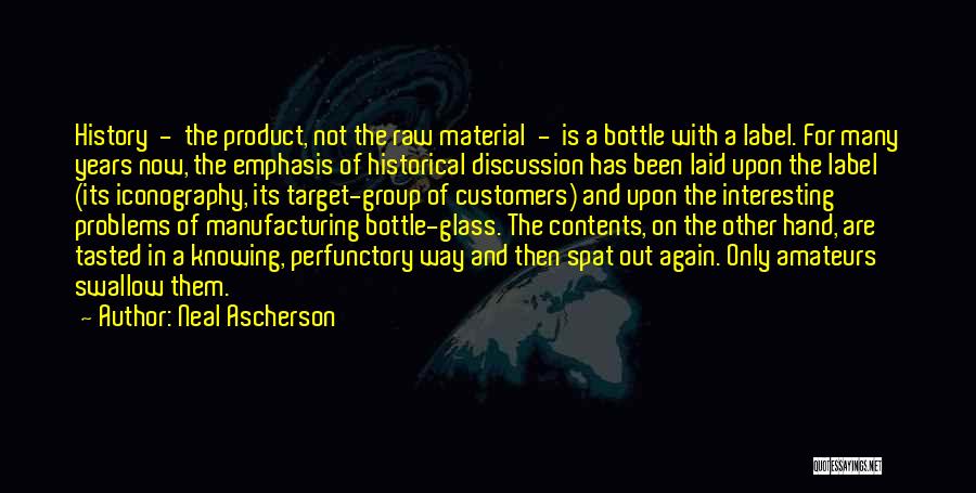 Neal Ascherson Quotes: History - The Product, Not The Raw Material - Is A Bottle With A Label. For Many Years Now, The