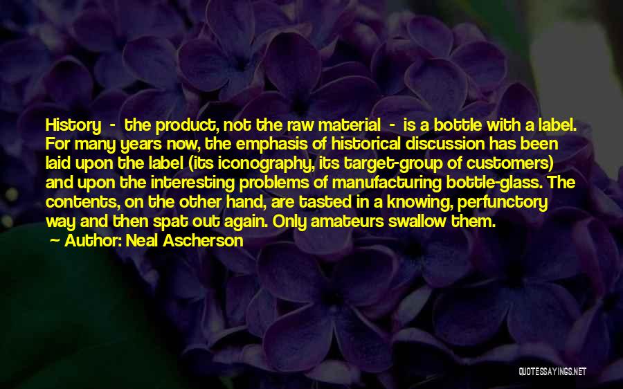 Neal Ascherson Quotes: History - The Product, Not The Raw Material - Is A Bottle With A Label. For Many Years Now, The