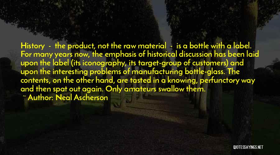 Neal Ascherson Quotes: History - The Product, Not The Raw Material - Is A Bottle With A Label. For Many Years Now, The