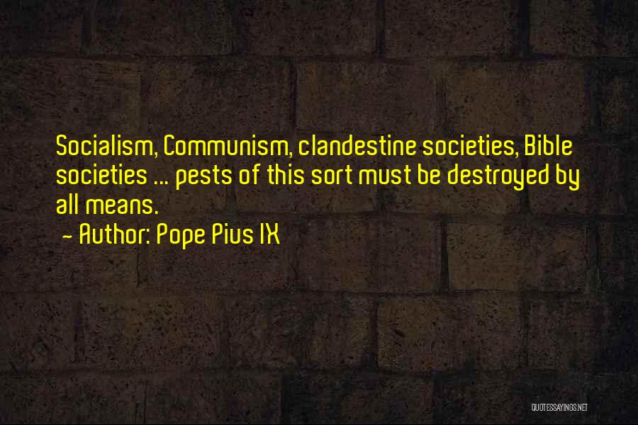 Pope Pius IX Quotes: Socialism, Communism, Clandestine Societies, Bible Societies ... Pests Of This Sort Must Be Destroyed By All Means.