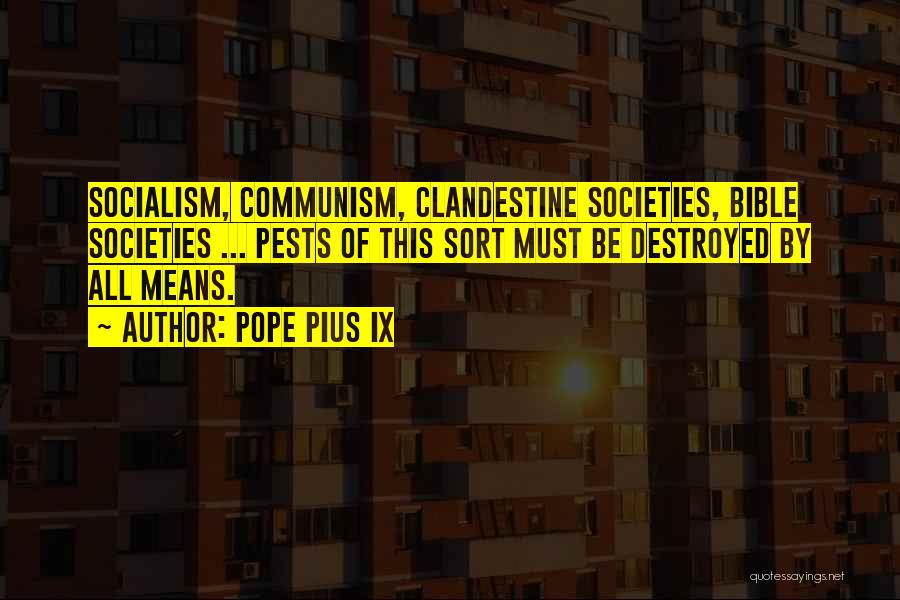 Pope Pius IX Quotes: Socialism, Communism, Clandestine Societies, Bible Societies ... Pests Of This Sort Must Be Destroyed By All Means.