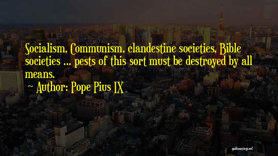 Pope Pius IX Quotes: Socialism, Communism, Clandestine Societies, Bible Societies ... Pests Of This Sort Must Be Destroyed By All Means.