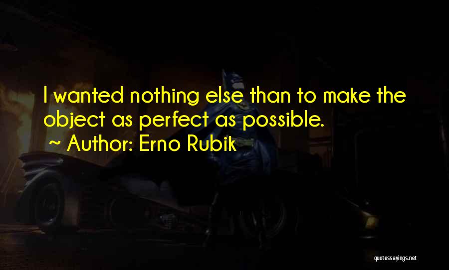 Erno Rubik Quotes: I Wanted Nothing Else Than To Make The Object As Perfect As Possible.