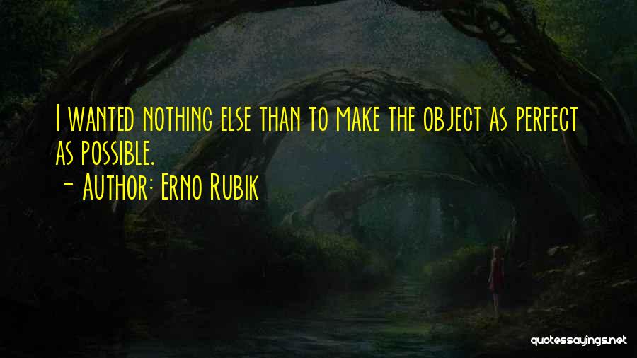 Erno Rubik Quotes: I Wanted Nothing Else Than To Make The Object As Perfect As Possible.