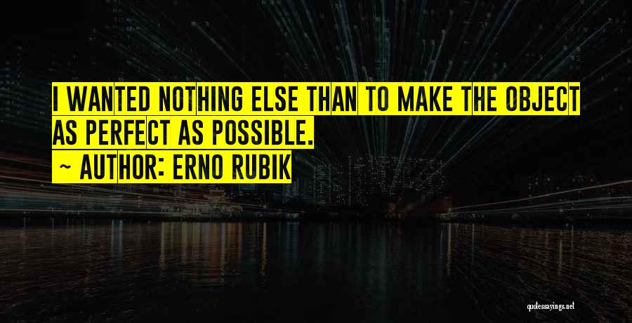 Erno Rubik Quotes: I Wanted Nothing Else Than To Make The Object As Perfect As Possible.
