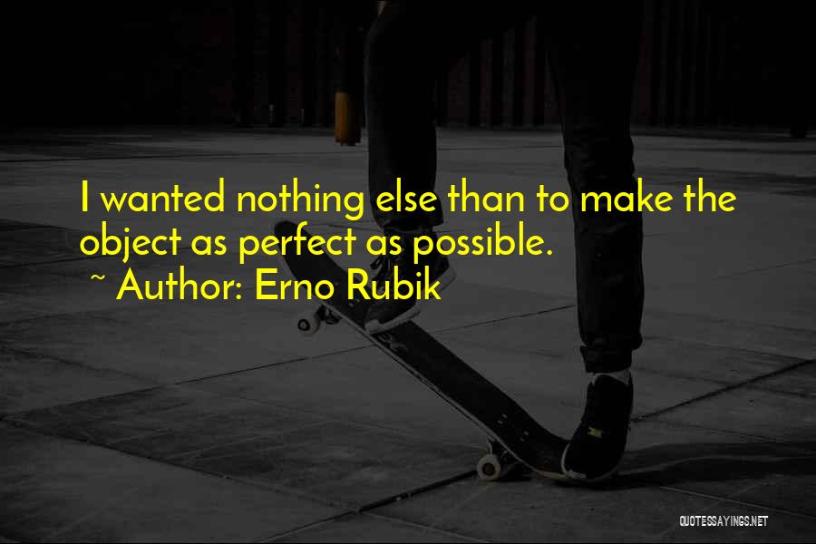 Erno Rubik Quotes: I Wanted Nothing Else Than To Make The Object As Perfect As Possible.