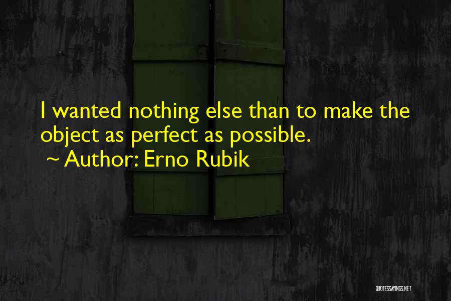 Erno Rubik Quotes: I Wanted Nothing Else Than To Make The Object As Perfect As Possible.