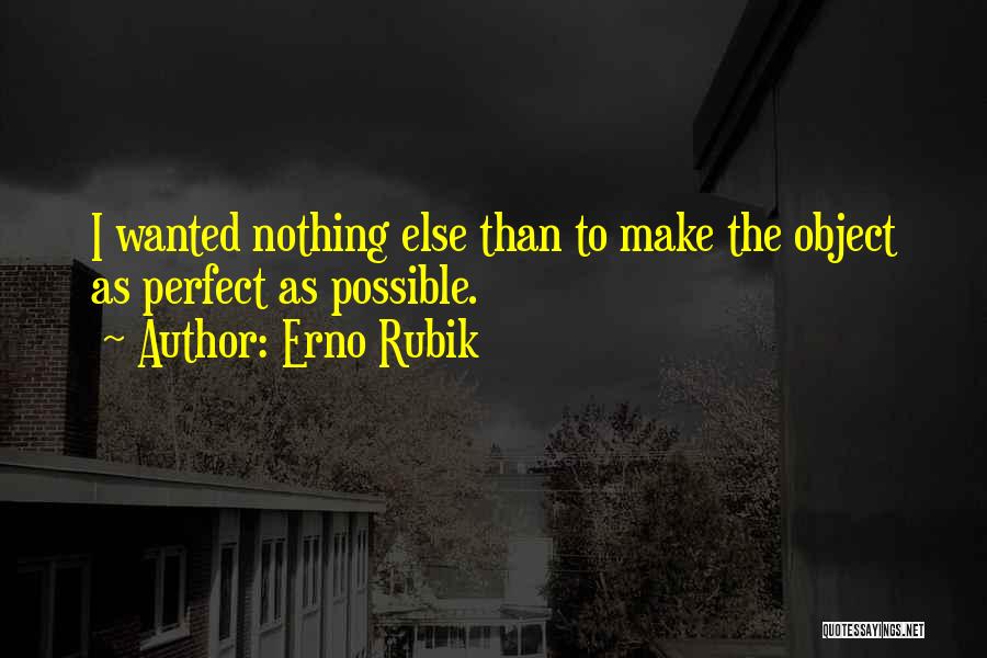 Erno Rubik Quotes: I Wanted Nothing Else Than To Make The Object As Perfect As Possible.