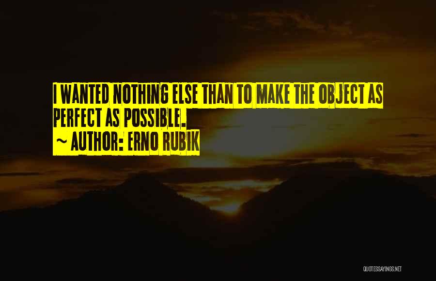 Erno Rubik Quotes: I Wanted Nothing Else Than To Make The Object As Perfect As Possible.