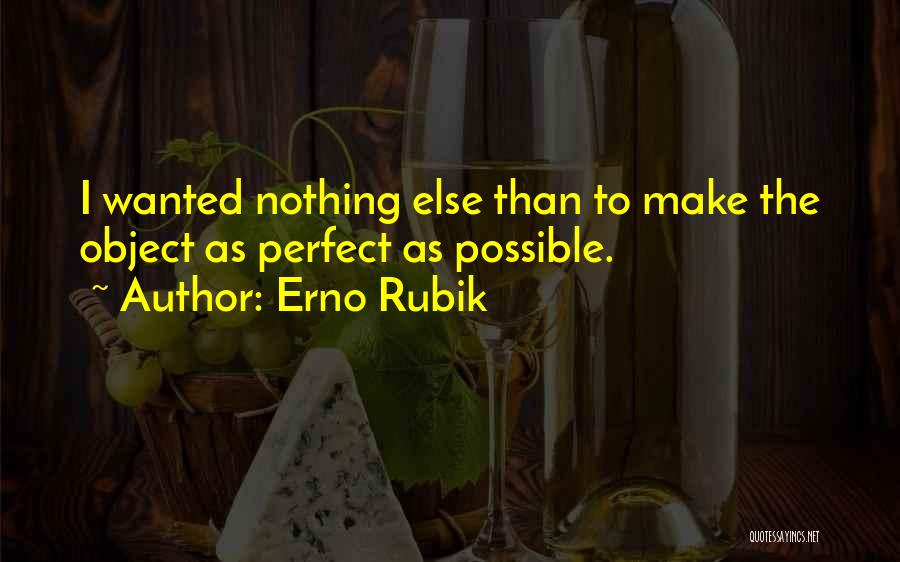 Erno Rubik Quotes: I Wanted Nothing Else Than To Make The Object As Perfect As Possible.