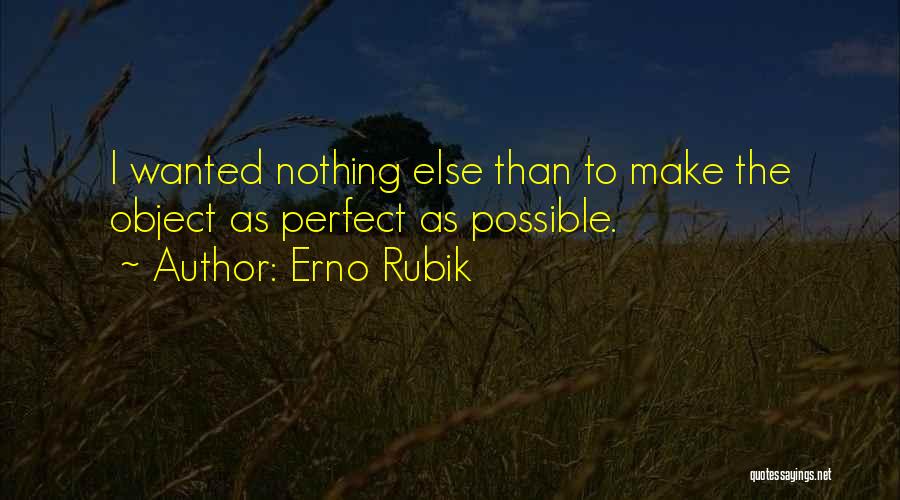 Erno Rubik Quotes: I Wanted Nothing Else Than To Make The Object As Perfect As Possible.