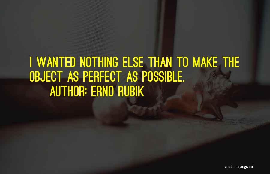Erno Rubik Quotes: I Wanted Nothing Else Than To Make The Object As Perfect As Possible.